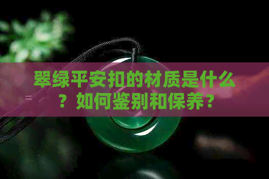 翠绿平安扣的材质是什么？如何鉴别和保养？