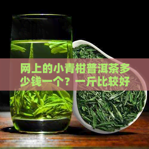 网上的小青柑普洱茶多少钱一个？一斤比较好喝。