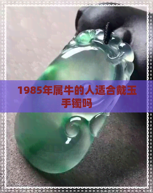 1985年属牛的人适合戴玉手镯吗