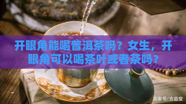 开眼角能喝普洱茶吗？女生，开眼角可以喝茶叶或者茶吗？