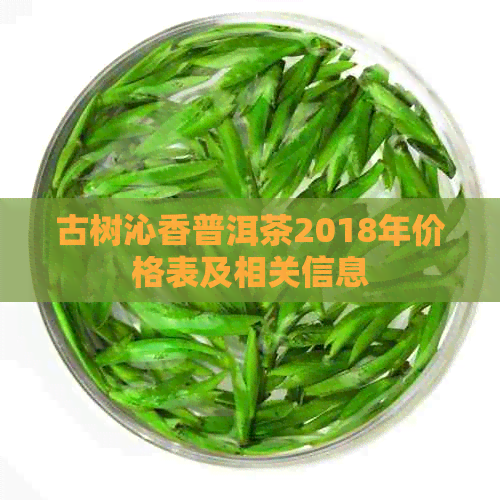 古树沁香普洱茶2018年价格表及相关信息