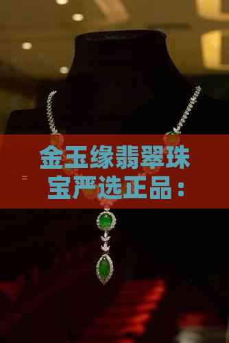 金玉缘翡翠珠宝严选正品： 金玉缘珠宝简介