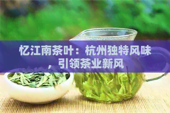 忆江南茶叶：杭州独特风味，引领茶业新风