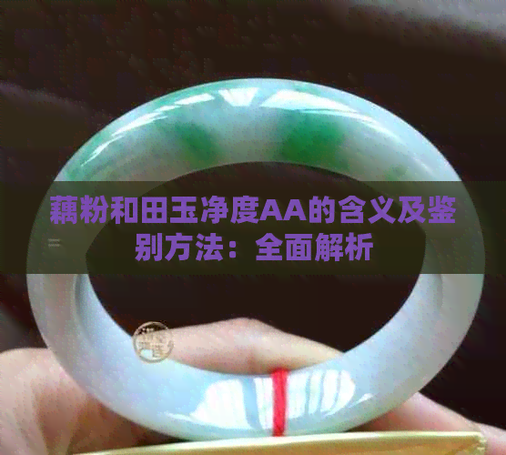 藕粉和田玉净度AA的含义及鉴别方法：全面解析