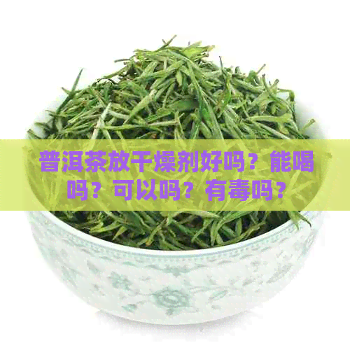 普洱茶放干燥剂好吗？能喝吗？可以吗？有吗？