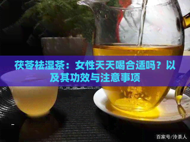 茯苓祛湿茶：女性天天喝合适吗？以及其功效与注意事项