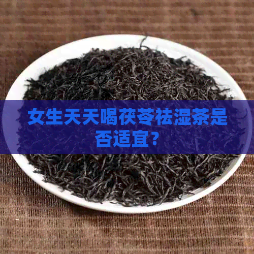 女生天天喝茯苓祛湿茶是否适宜？