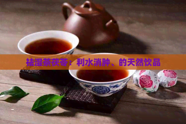 祛湿茶茯苓：利水消肿、的天然饮品