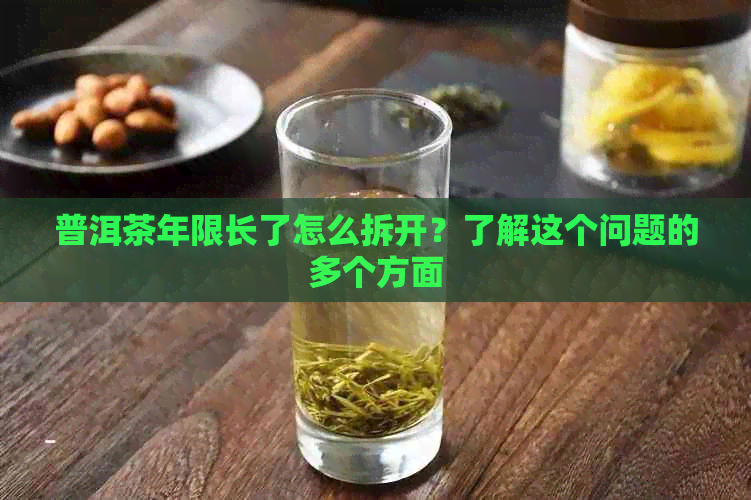 普洱茶年限长了怎么拆开？了解这个问题的多个方面