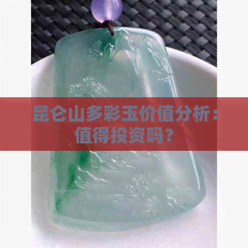 昆仑山多彩玉价值分析：值得投资吗？