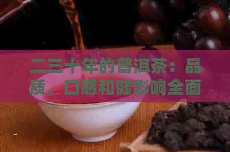 二三十年的普洱茶：品质、口感和健影响全面解析，是否适合饮用？