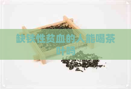 缺铁性贫血的人能喝茶叶吗