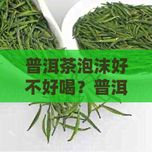 普洱茶泡沫好不好喝？普洱茶泡沫有多大？