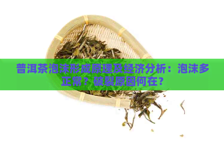 普洱茶泡沫形成原理及经济分析：泡沫多正常？破裂原因何在？