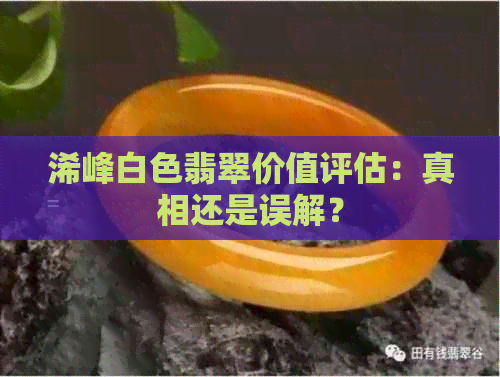 浠峰白色翡翠价值评估：真相还是误解？