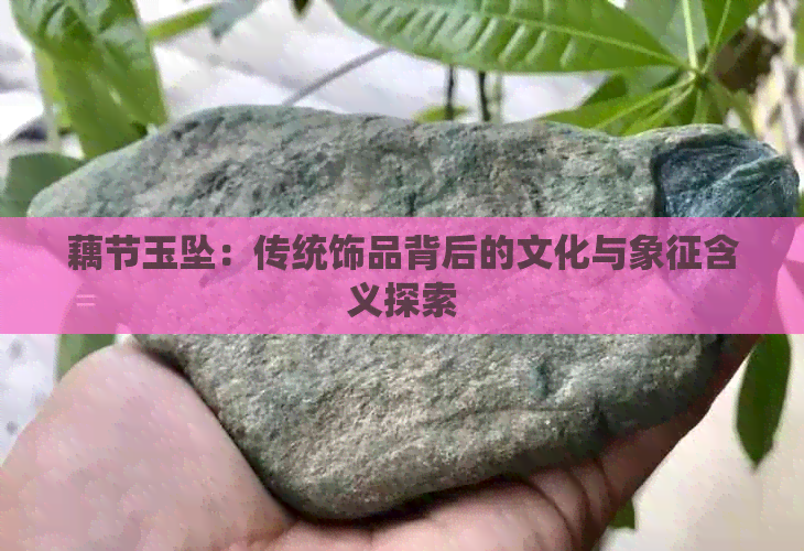 藕节玉坠：传统饰品背后的文化与象征含义探索