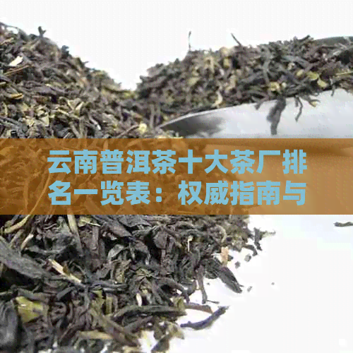 云南普洱茶十大茶厂排名一览表：权威指南与行业领跑者