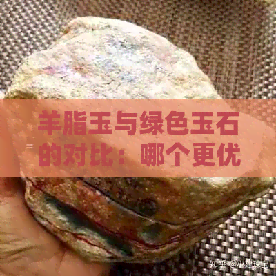 羊脂玉与绿色玉石的对比：哪个更优质？探讨两种宝石的特点和选择建议