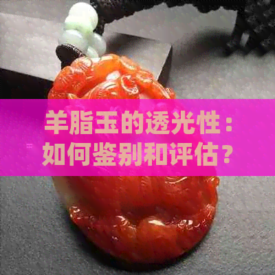 羊脂玉的透光性：如何鉴别和评估？