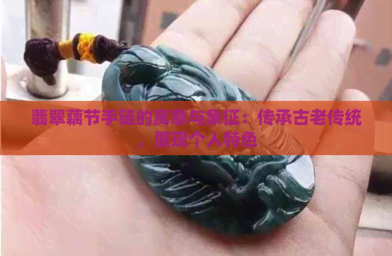 翡翠藕节手链的寓意与象征：传承古老传统，展现个人特色