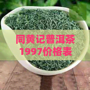 同黄记普洱茶1997价格表与查询，云南同号黄记圆茶饼普洱熟茶价格。