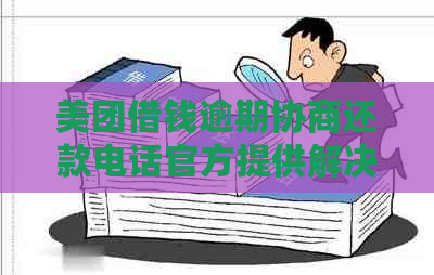 美团借钱逾期协商还款电话官方提供解决方案