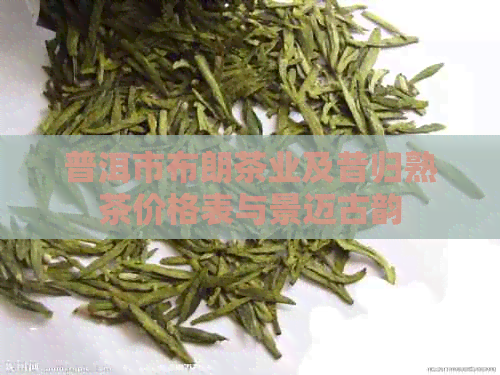 普洱市布朗茶业及昔归熟茶价格表与景迈古韵