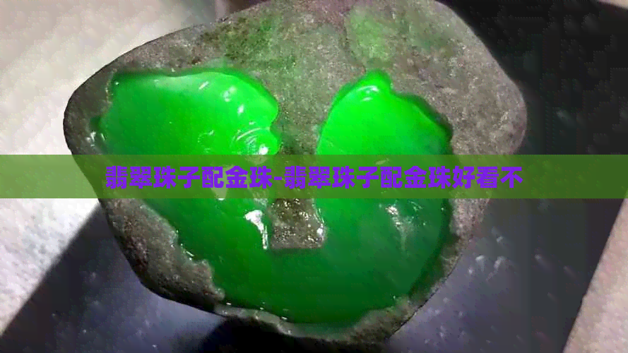 翡翠珠子配金珠-翡翠珠子配金珠好看不