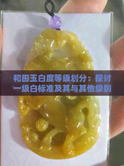 和田玉白度等级划分：探讨一级白标准及其与其他级别的差异