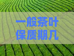 一般茶叶保质期几年：一览表与正常范围