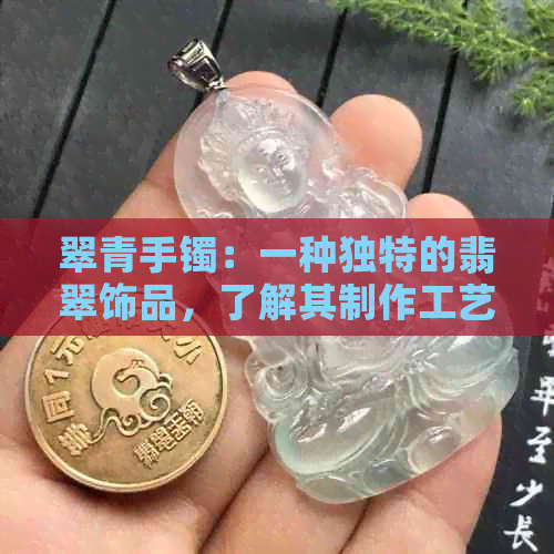 翠青手镯：一种独特的翡翠饰品，了解其制作工艺与象征意义