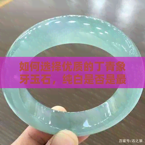 如何选择优质的丁青象牙玉石，纯白是否是更高品质？