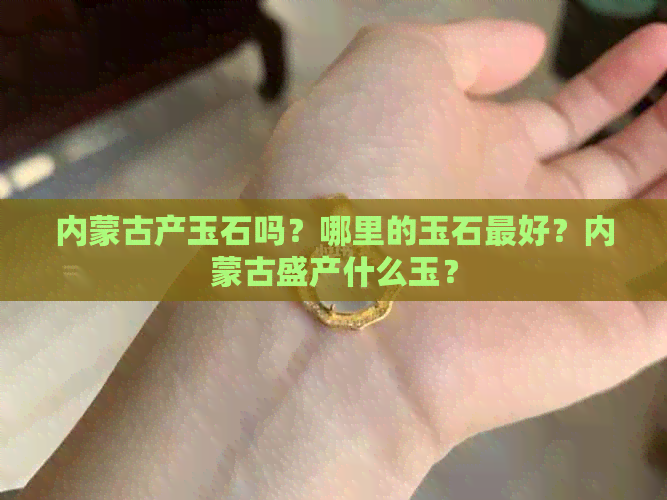 内蒙古产玉石吗？哪里的玉石更好？内蒙古盛产什么玉？