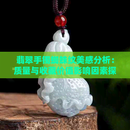 翡翠手镯蜘蛛纹美感分析：质量与收藏价值影响因素探讨