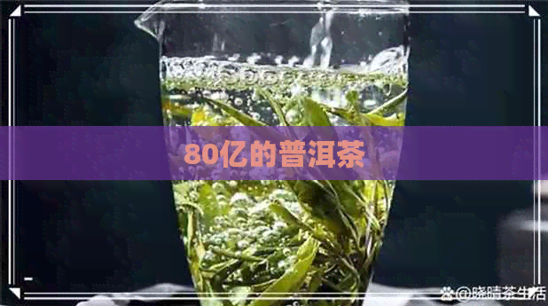 80亿的普洱茶