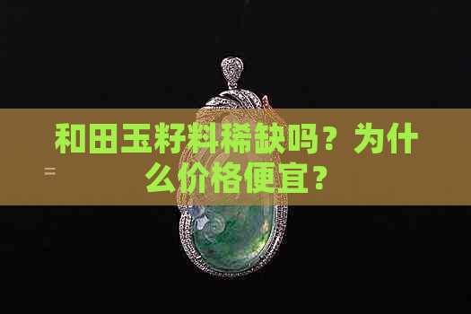 和田玉籽料稀缺吗？为什么价格便宜？