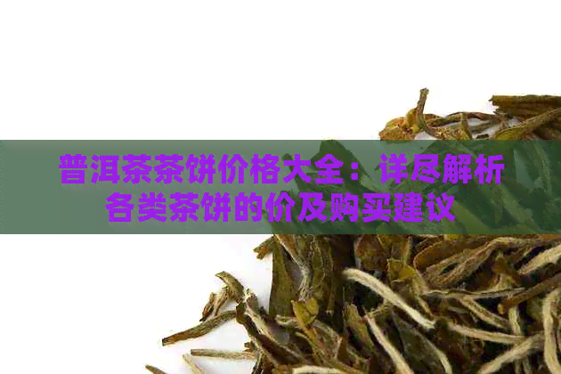 普洱茶茶饼价格大全：详尽解析各类茶饼的价及购买建议