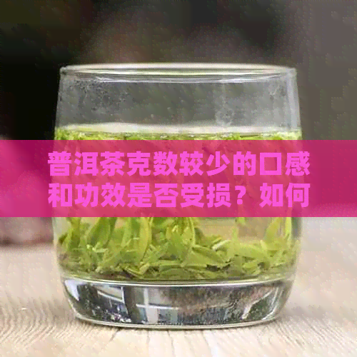 普洱茶克数较少的口感和功效是否受损？如何选择合适的克数？