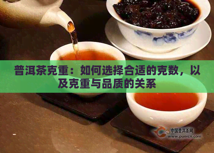 普洱茶克重：如何选择合适的克数，以及克重与品质的关系