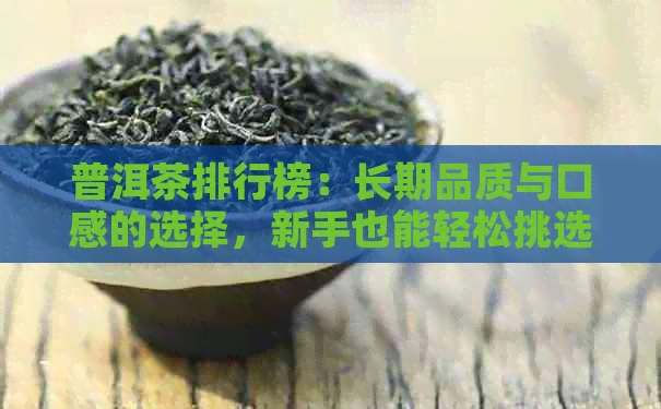 普洱茶排行榜：长期品质与口感的选择，新手也能轻松挑选！