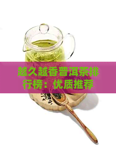 越久越香普洱茶排行榜：优质推荐