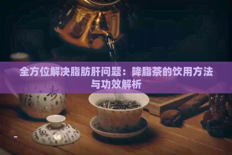 全方位解决脂肪肝问题：降脂茶的饮用方法与功效解析