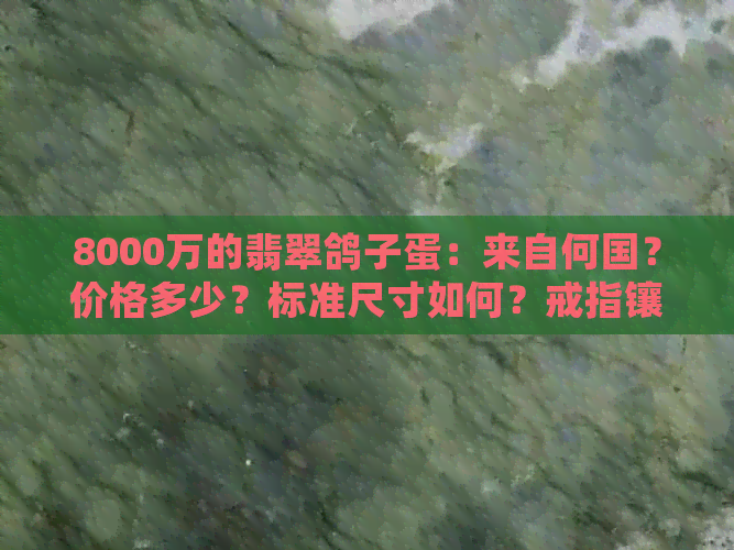 8000万的翡翠鸽子蛋：来自何国？价格多少？标准尺寸如何？戒指镶嵌如何？