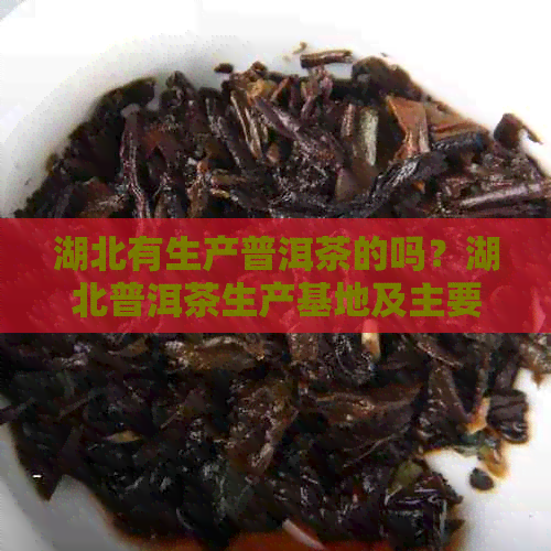 湖北有生产普洱茶的吗？湖北普洱茶生产基地及主要种类。