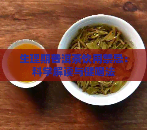 生理期普洱茶饮用禁忌：科学解读与健喝法