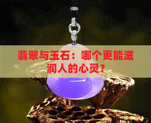 翡翠与玉石：哪个更能滋润人的心灵？