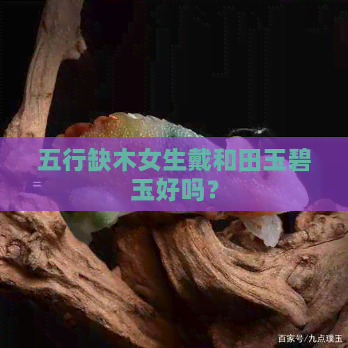 五行缺木女生戴和田玉碧玉好吗？