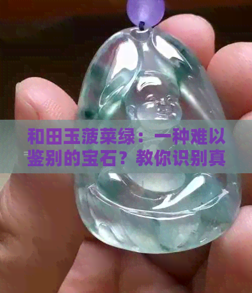 和田玉菠菜绿：一种难以鉴别的宝石？教你识别真假的方法！