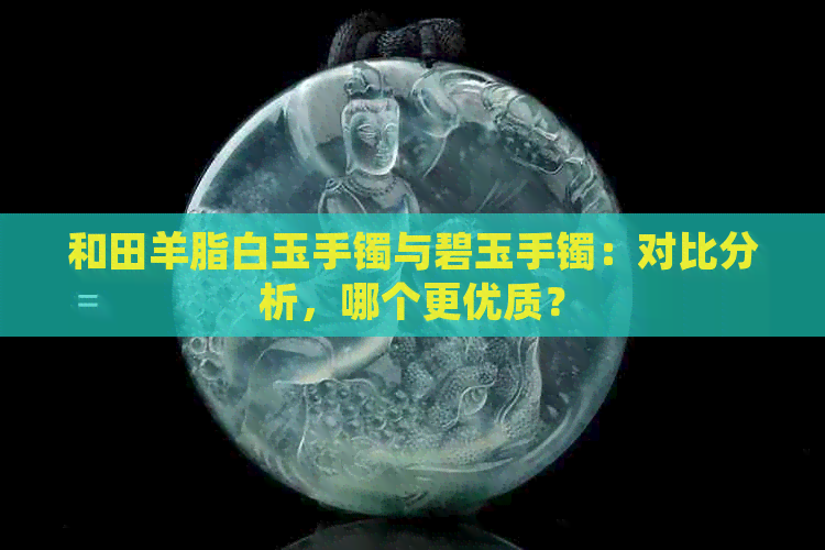 和田羊脂白玉手镯与碧玉手镯：对比分析，哪个更优质？