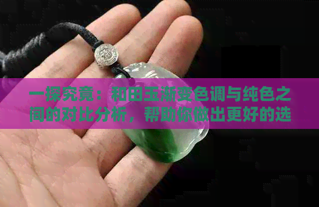 一探究竟：和田玉渐变色调与纯色之间的对比分析，帮助你做出更好的选择